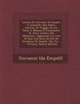 Lettera Di Giovanni Da Empoli A Leonardo, Suo Padre, Intorno Al Viaggio Da Lui Fatto A Malacca E Frammenti Di Altre Lettere Del Medesimo, Aggiuntavi ... Da Empoli, Suo Zio...