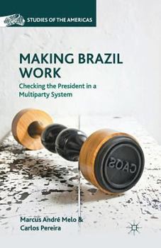 Paperback Making Brazil Work: Checking the President in a Multiparty System Book