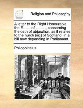 Paperback A Letter to the Right Honourable the E------ Of --------, Concerning the Oath of Abjuration, as It Relates to the Hurch [sic] of Scotland, in a Bill N Book