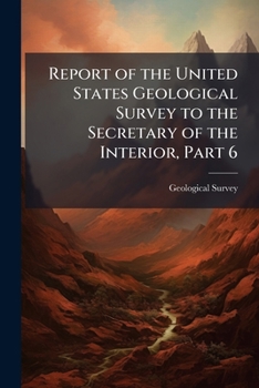 Report of the United States Geological Survey to the Secretary of the Interior, Part 6