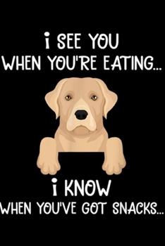I see you when you're eating? I know when you've got snacks?: Labrador Retriever Apparel, Know Snacks Labrador Retriever Journal/Notebook Blank Lined Ruled 6x9 100 Pages