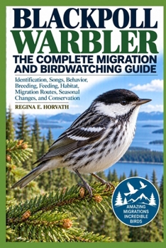 Paperback Blackpoll Warbler: The Complete Migration and Birdwatching Guide: Identification, Songs, Behavior, Breeding, Feeding, Habitat, Migration Routes, Seaso Book