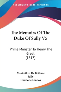 Paperback The Memoirs Of The Duke Of Sully V5: Prime Minister To Henry The Great (1817) Book