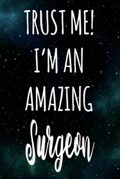 Trust Me! I'm An Amazing Surgeon: The perfect gift for the professional in your life - Funny 119 page lined journal!