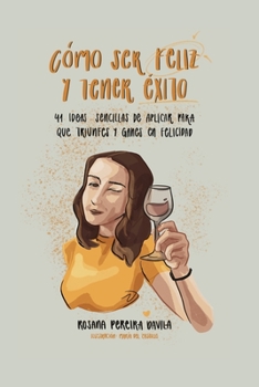 Como ser feliz y tener éxito: 41 ideas sencillas de aplicar para que triunfes y ganes en felicidad