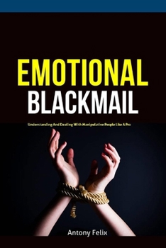 Paperback Emotional Blackmail: Understanding And Dealing With Manipulative People Like A Pro Book