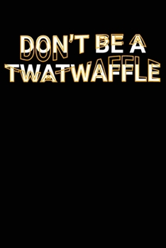 Paperback Don't Be A Twatwaffle: Funny Adult Swearing Humor Jokes Lined Notebook Sarcastic Friend, Co-worker With Sense of Humor Journal Gift Book