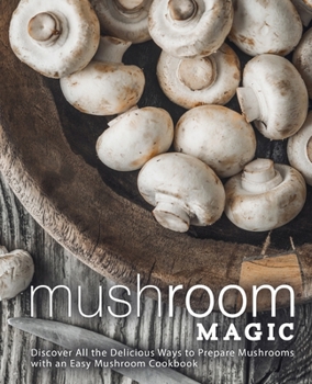 Paperback Mushroom Magic: Discover All the Delicious Ways to Prepare Mushrooms with an Easy Mushroom Cookbook Book