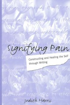 Hardcover Signifying Pain: Constructing and Healing the Self Through Writing Book