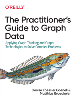 Paperback The Practitioner's Guide to Graph Data: Applying Graph Thinking and Graph Technologies to Solve Complex Problems Book