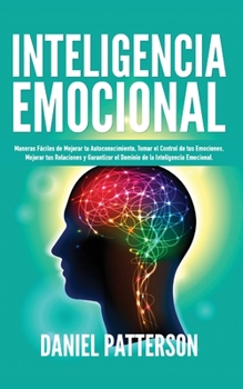 Paperback Inteligencia Emocional: Maneras Fáciles de Mejorar tu Autoconocimiento, Tomar el Control de tus Emociones, Mejorar tus Relaciones y Garantizar [Spanish] Book