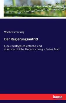 Paperback Der Regierungsantritt: Eine rechtsgeschichtliche und staatsrechtliche Untersuchung - Erstes Buch [German] Book