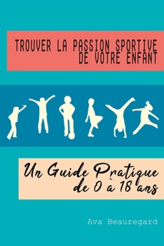 Trouver la Passion Sportive de Votre Enfant: Un Guide Pratique de 0 à 18 ans (French Edition)
