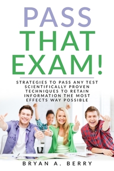 Paperback Pass That Exam!: Strategies to Pass Any Test Scientifically Proven Techniques to Retain Information the Most Effective Way Possible Book