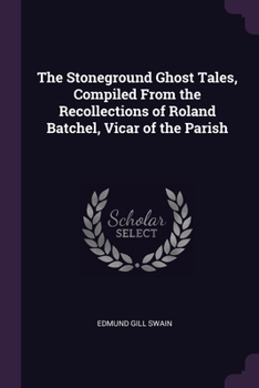 Paperback The Stoneground Ghost Tales, Compiled From the Recollections of Roland Batchel, Vicar of the Parish Book