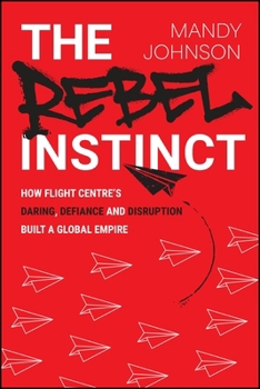 Paperback The Rebel Instinct: How Flight Centre's Daring, Defiance and Disruption Built a Global Empire Book