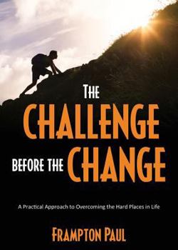 Paperback The Challenge before the Change: A Practical Approach to Overcoming the Hard Places in Life Book