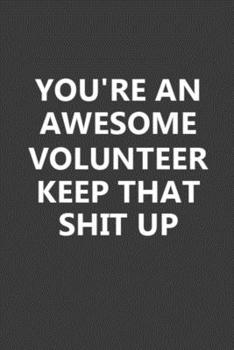 You're An Awesome Volunteer Keep That Shit Up: Elegant Design 6x9 Inch 110 Pages Blank Lined Inspirational Quote Notebook Journal for Volunteer, Wide Ruled Notebook Journal Birthday Gift for Volunteer