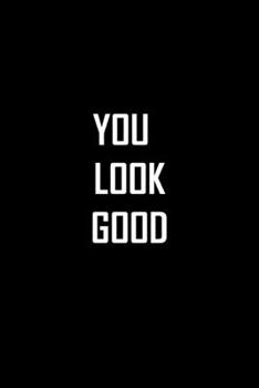 You Look Good : Lined Notebook 6x9 / Funny Journal for Writing and Note