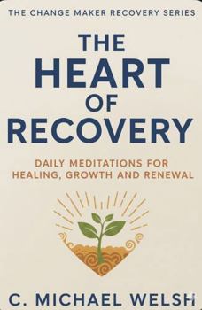 The Heart of Recovery: Daily Meditations for Healing, Growth, and Renewal (The Change Maker)