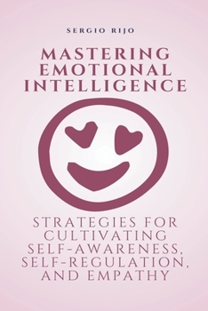 Paperback Mastering Emotional Intelligence: Strategies for Cultivating Self-Awareness, Self-Regulation, and Empathy Book