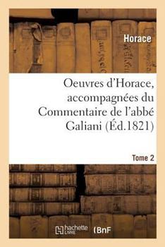 Paperback Oeuvres d'Horace. Tome 2. Accompagnées du Commentaire de l'abbé Galiani: précédées d'un essai sur la vie et les écrits d'Horace et de recherches sur s [French] Book