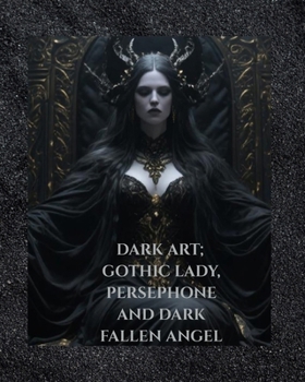 THE DARK GOTHIC ARTWORK COLLECTION: THE GOTHIC LADY, THE PERSEPHONE COLLECTION, THE FALLEN ANGEL COLLECTION