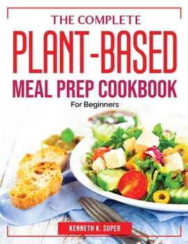 Paperback The Complete Plant-Based Meal Prep Cookbook: For Beginners Book