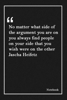 No matter what side of the argument you are on  you always find people on your side that you wish were on the other  Jascha Heifetz: Lined Notebook ... Unique Touch |Diary | Lined 120 Pages
