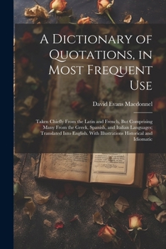 Paperback A Dictionary of Quotations, in Most Frequent Use: Taken Chiefly From the Latin and French, But Comprising Many From the Greek, Spanish, and Italian La Book