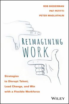 Hardcover Reimagining Work: Strategies to Disrupt Talent, Lead Change, and Win with a Flexible Workforce Book