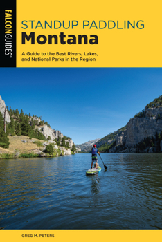 Paperback Standup Paddling Montana: A Guide to the Best Rivers, Lakes, and National Parks in the Region Book