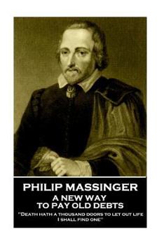 Paperback Philip Massinger - A New Way to Pay Old Debts: "Death hath a thousand doors to let out life: I shall find one" Book