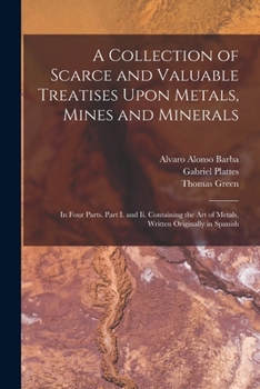 Paperback A Collection of Scarce and Valuable Treatises Upon Metals, Mines and Minerals: In Four Parts. Part I. and Ii. Containing the Art of Metals, Written Or Book