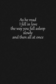 As he read I fell in love the way you fall asleep slowly and then all at once: Lined notebook, 120 Pages, 6x9, Notebook Journal