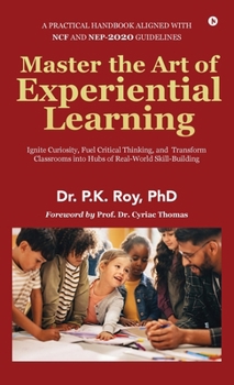Master the Art of Experiential Learning: Ignite Curiosity, Fuel Critical Thinking, and Transform Classrooms into Hubs of Real-World Skill-Building