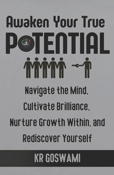 Paperback Awaken Your True Potential: Navigate the Mind, Cultivate Brilliance, Nurture Growth Within, and Rediscover Yourself Book