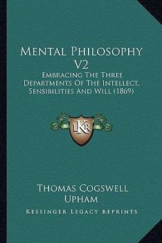 Paperback Mental Philosophy V2: Embracing The Three Departments Of The Intellect, Sensibilities And Will (1869) Book