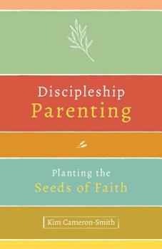 Discipleship Parenting: Planting the Seeds of Faith