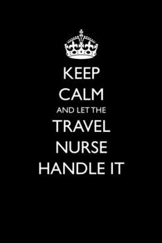 Paperback Keep Calm And Let The Travel Nurse Handle It: Blank Lined Journal For Travel Nurses With Funny Sarcastic Quote Book