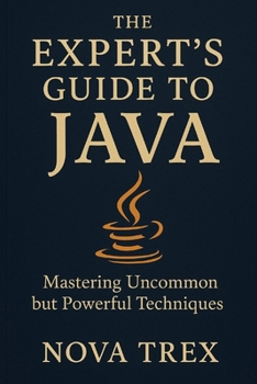 The Expert's Guide to Java: Mastering Uncommon but Powerful Techniques