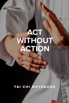 Act Without Action - Tai Chi Notebook: Blank College Ruled Gift Journal