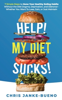 Paperback Help! My Diet Sucks!: 7 Simple Steps to Hone Your Healthy Eating Habits Without The Diet Dogma, Deprivation, and Dishonor - Whether You Want Book