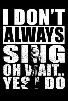 I Don't Always Sing Oh Wait Yes I Do: Sarcastic Karaoke Singer Journal - 6"x 9" 120 Blank Lined Pages Joke Diary - Funny Sayings Notebook - Great ... And Staff Members Employee Appreciation