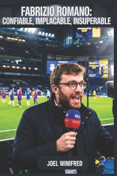 FABRIZIO ROMANO: CONFIABLE, IMPLACABLE, INSUPERABLE: La formación, carrera y ascenso del periodista más influyente del fútbol (Spanish Edition)