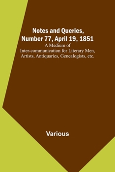 Paperback Notes and Queries, Number 77, April 19, 1851; A Medium of Inter-communication for Literary Men, Artists, Antiquaries, Genealogists, etc. Book