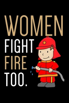 Women Fight Fires Too: Blank Lined Notebook To Write In, Firefighter Journal For Women & Girls, Gift For  Firefighter Moms & Wives.