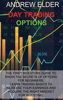 Hardcover Day Trading Options: The First Investors Guide to Know the Secrets of Options for Beginners. Learn Trading Basics to Increase Your Earnings Book