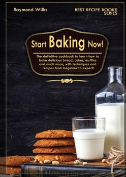 Paperback Start Baking Now!: The Definitive Cookbook to Learn How to Cook Delicious Bread, Cakes, Muffins and Much More, with Techniques and Recipe Book