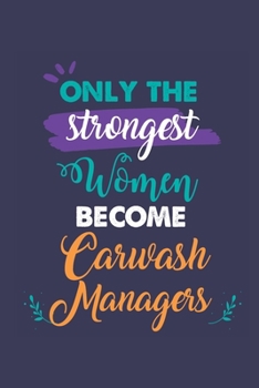 Only the Strongest Women Become Carwash Managers: A 6x9 Inch Softcover Diary Notebook With 110 Blank Lined Pages. Journal for Carwash Managers and ... Present for Carwash Managers Women.